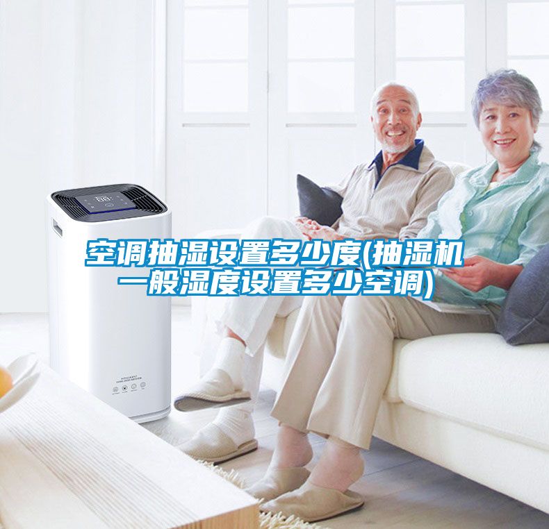 空調(diào)抽濕設置多少度(抽濕機一般濕度設置多少空調(diào))