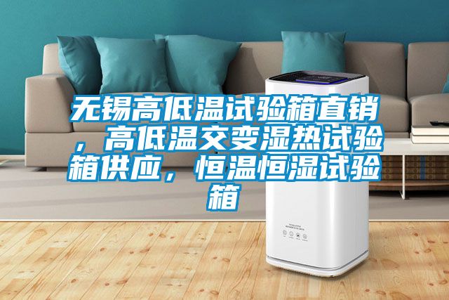 無錫高低溫試驗箱直銷，高低溫交變濕熱試驗箱供應，恒溫恒濕試驗箱