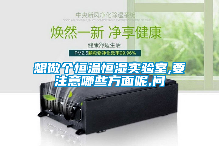 想做個(gè)恒溫恒濕實(shí)驗(yàn)室,要注意哪些方面呢,問(wèn)