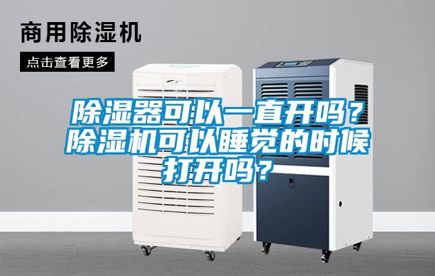 除濕器可以一直開(kāi)嗎？除濕機(jī)可以睡覺(jué)的時(shí)候打開(kāi)嗎？