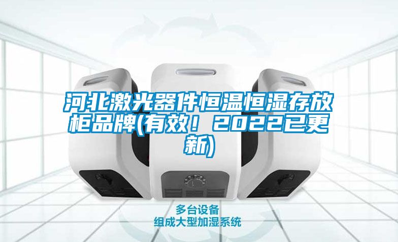河北激光器件恒溫恒濕存放柜品牌(有效！2022已更新)