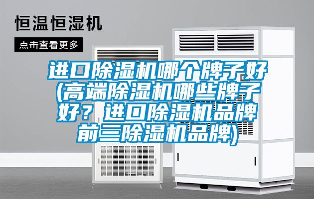 進口除濕機哪個牌子好(高端除濕機哪些牌子好？進口除濕機品牌前三除濕機品牌)