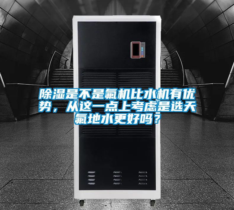 除濕是不是氟機(jī)比水機(jī)有優(yōu)勢(shì)，從這一點(diǎn)上考慮是選天氟地水更好嗎？