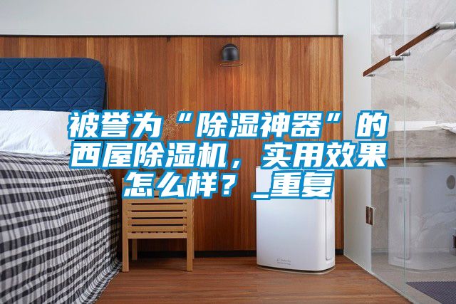被譽為“除濕神器”的西屋除濕機，實用效果怎么樣？_重復