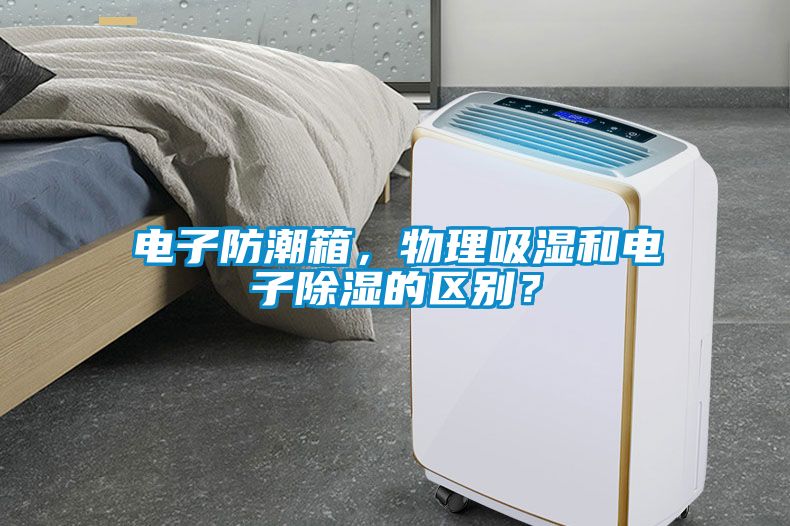 電子防潮箱，物理吸濕和電子除濕的區別？