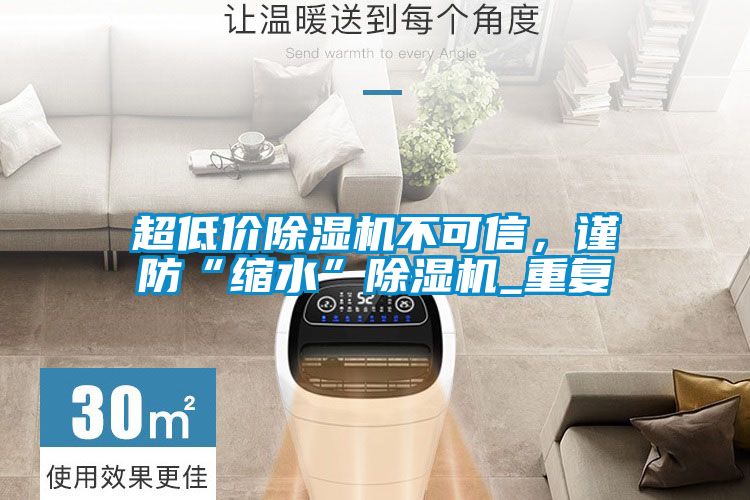超低價除濕機不可信，謹(jǐn)防“縮水”除濕機_重復(fù)