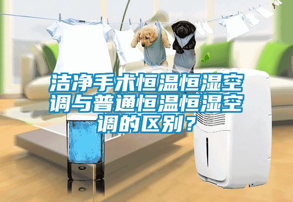 潔凈手術恒溫恒濕空調與普通恒溫恒濕空調的區別？