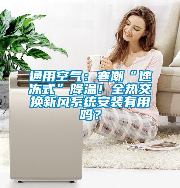 通用空氣：寒潮“速凍式”降溫！全熱交換新風(fēng)系統(tǒng)安裝有用嗎？