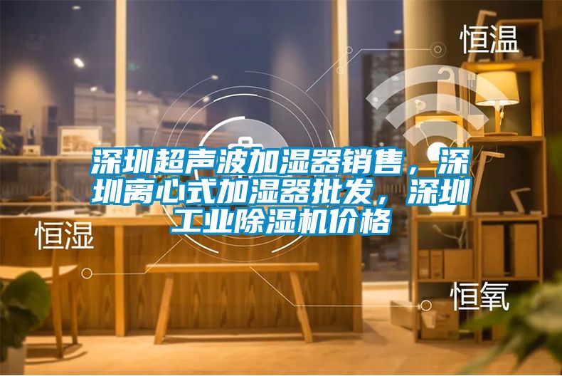 深圳超聲波加濕器銷售，深圳離心式加濕器批發(fā)，深圳工業(yè)除濕機(jī)價(jià)格