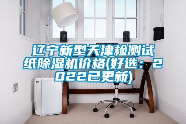 遼寧新型天津檢測(cè)試紙除濕機(jī)價(jià)格(好選：2022已更新)