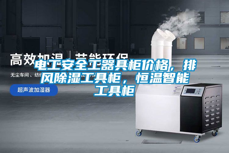 電工安全工器具柜價格，排風(fēng)除濕工具柜，恒溫智能工具柜