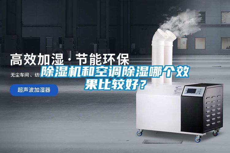除濕機(jī)和空調(diào)除濕哪個(gè)效果比較好？