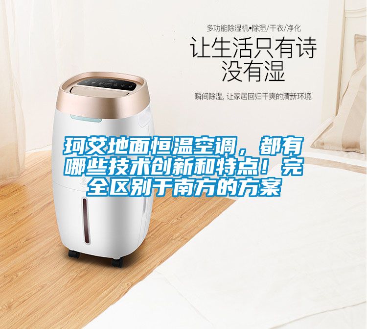 珂艾地面恒溫空調，都有哪些技術創新和特點！完全區別于南方的方案