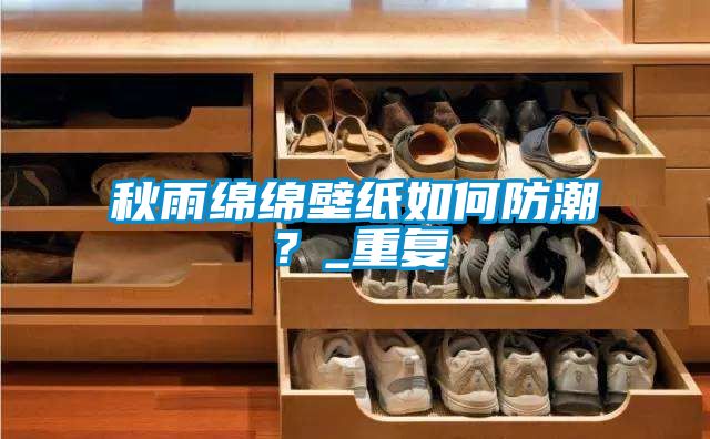 秋雨綿綿壁紙如何防潮?_重復(fù)