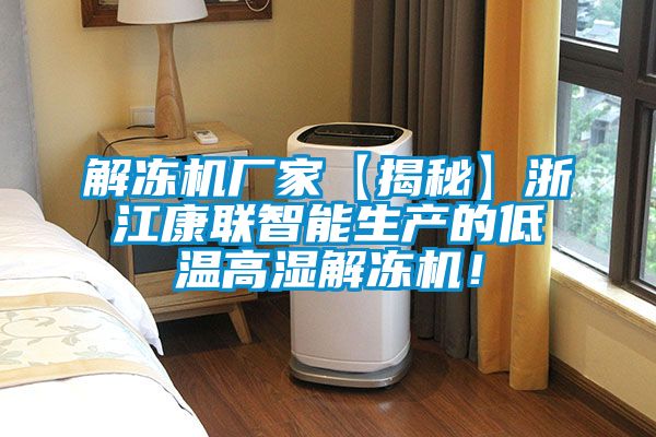 解凍機廠家【揭秘】浙江康聯(lián)智能生產(chǎn)的低溫高濕解凍機！
