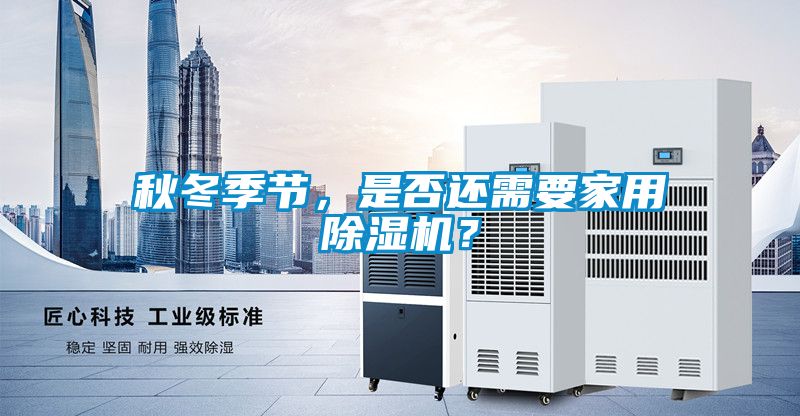 秋冬季節(jié)，是否還需要家用除濕機(jī)？