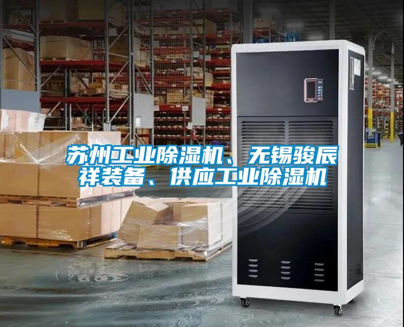 蘇州工業(yè)除濕機(jī)、無錫駿辰祥裝備、供應(yīng)工業(yè)除濕機(jī)