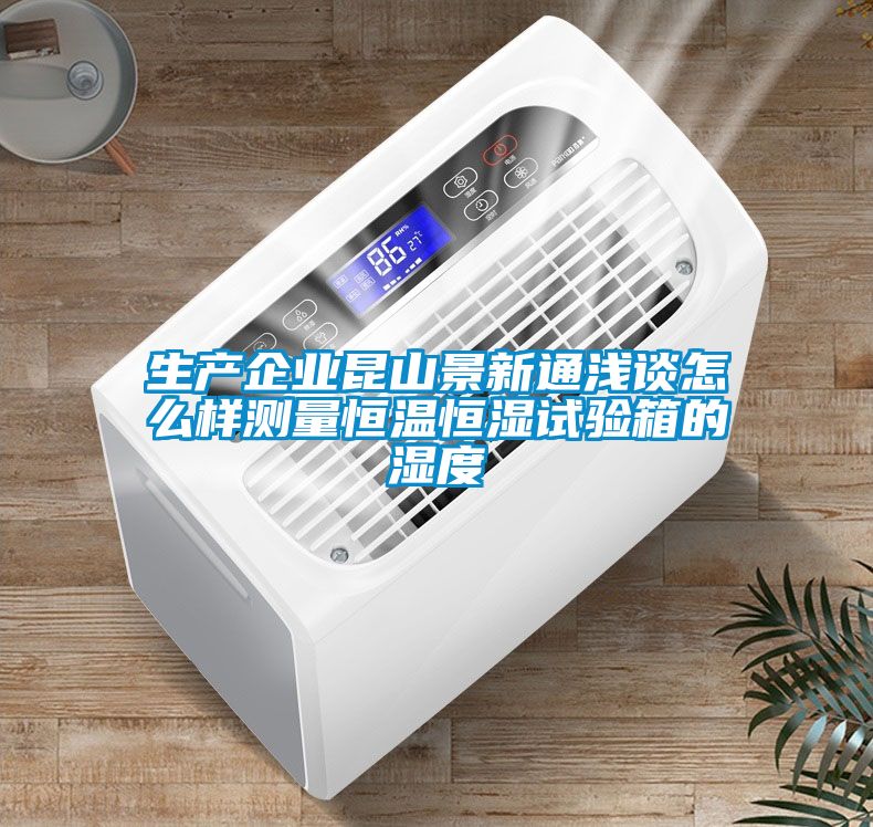 生產企業(yè)昆山景新通淺談怎么樣測量恒溫恒濕試驗箱的濕度