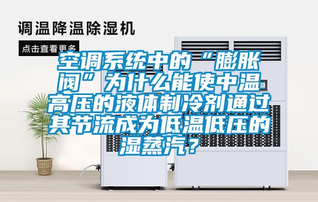 空調系統中的“膨脹閥”為什么能使中溫高壓的液體制冷劑通過其節流成為低溫低壓的濕蒸汽？