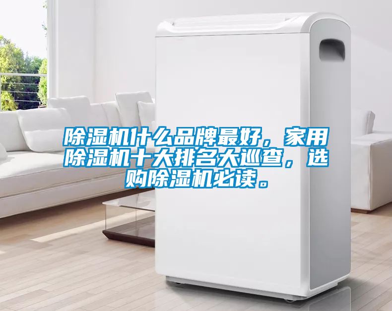 除濕機什么品牌最好，家用除濕機十大排名大巡查，選購除濕機必讀。
