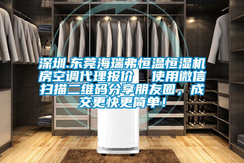 深圳.東莞海瑞弗恒溫恒濕機(jī)房空調(diào)代理報(bào)價(jià)  使用微信掃描二維碼分享朋友圈，成交更快更簡單！