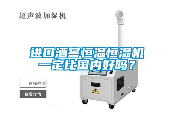 進(jìn)口酒窖恒溫恒濕機一定比國內(nèi)好嗎？