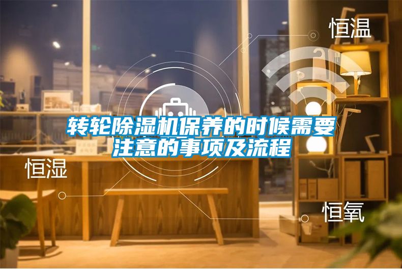 轉(zhuǎn)輪除濕機(jī)保養(yǎng)的時候需要注意的事項(xiàng)及流程