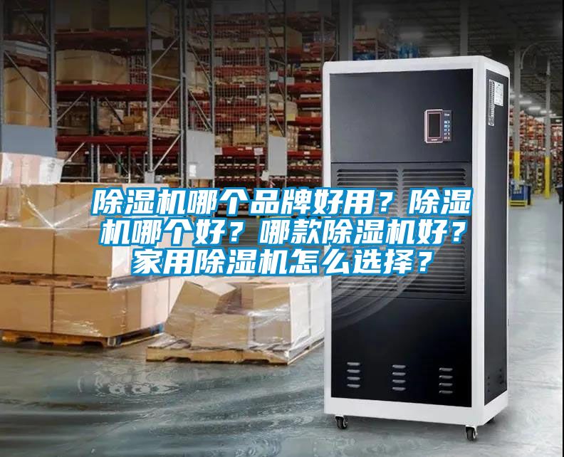 除濕機(jī)哪個品牌好用？除濕機(jī)哪個好？哪款除濕機(jī)好？家用除濕機(jī)怎么選擇？