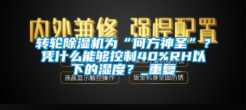 轉(zhuǎn)輪除濕機(jī)為“何方神圣”？憑什么能夠控制40%RH以下的濕度？_重復(fù)
