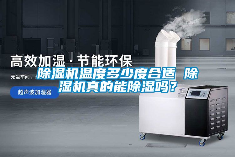 除濕機溫度多少度合適 除濕機真的能除濕嗎？