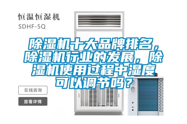 除濕機(jī)十大品牌排名，除濕機(jī)行業(yè)的發(fā)展，除濕機(jī)使用過程中濕度可以調(diào)節(jié)嗎？