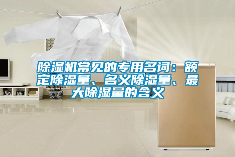除濕機(jī)常見(jiàn)的專用名詞：額定除濕量、名義除濕量、最大除濕量的含義