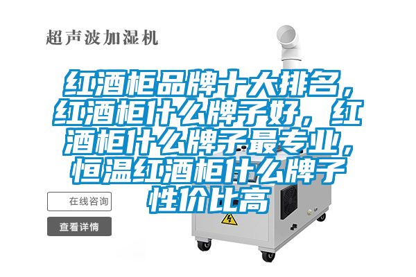 紅酒柜品牌十大排名，紅酒柜什么牌子好，紅酒柜什么牌子最專業(yè)，恒溫紅酒柜什么牌子性價(jià)比高