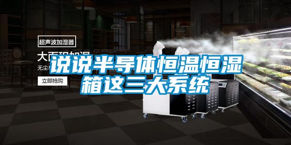 說(shuō)說(shuō)半導(dǎo)體恒溫恒濕箱這三大系統(tǒng)