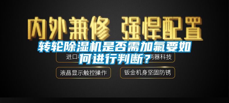 轉輪除濕機是否需加氟要如何進行判斷？