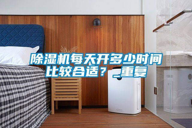 除濕機每天開多少時間比較合適？_重復