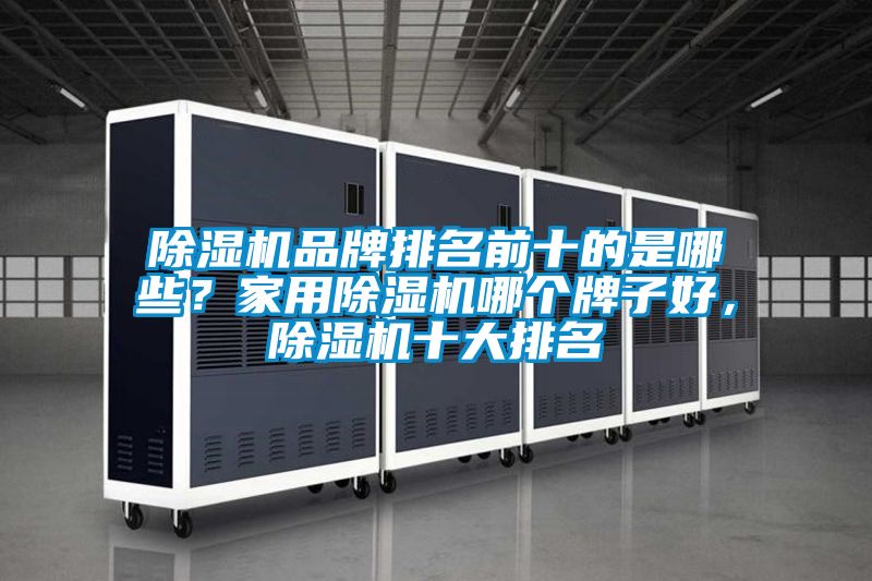 除濕機品牌排名前十的是哪些？家用除濕機哪個牌子好，除濕機十大排名