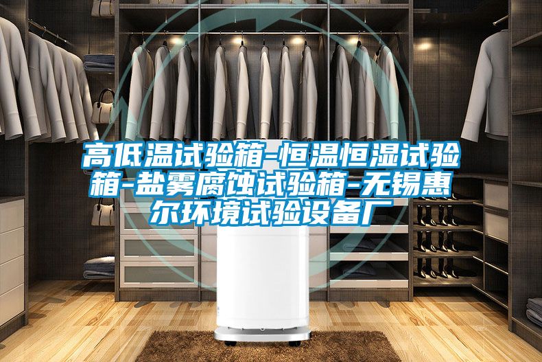 高低溫試驗(yàn)箱-恒溫恒濕試驗(yàn)箱-鹽霧腐蝕試驗(yàn)箱-無錫惠爾環(huán)境試驗(yàn)設(shè)備廠