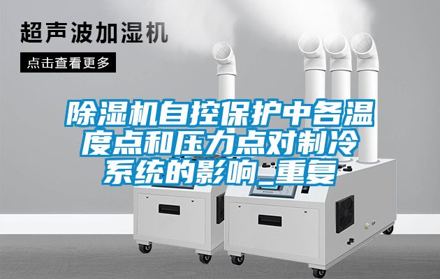 除濕機自控保護中各溫度點和壓力點對制冷系統(tǒng)的影響_重復