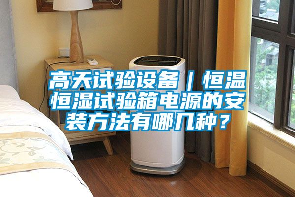 高天試驗設(shè)備｜恒溫恒濕試驗箱電源的安裝方法有哪幾種？