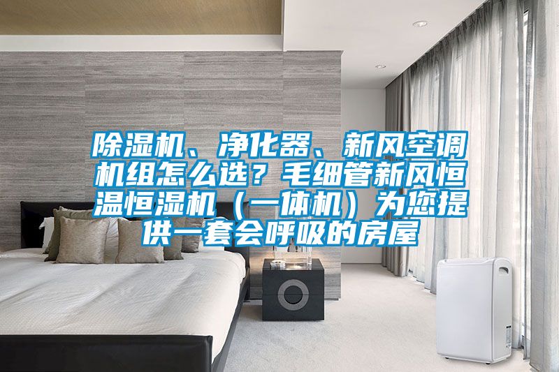 除濕機(jī)、凈化器、新風(fēng)空調(diào)機(jī)組怎么選？毛細(xì)管新風(fēng)恒溫恒濕機(jī)（一體機(jī)）為您提供一套會呼吸的房屋
