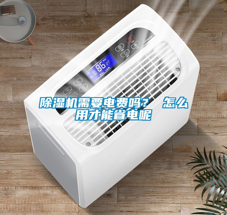 除濕機需要電費嗎？ 怎么用才能省電呢