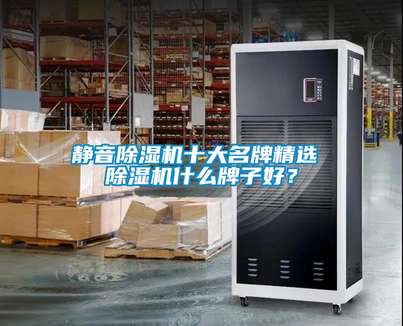靜音除濕機十大名牌精選 除濕機什么牌子好？