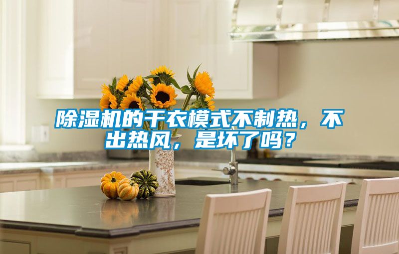 除濕機的干衣模式不制熱，不出熱風(fēng)，是壞了嗎？