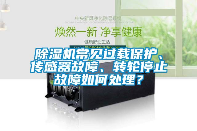 除濕機(jī)常見過載保護(hù)、傳感器故障、轉(zhuǎn)輪停止故障如何處理？