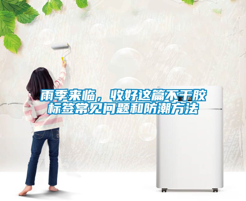 雨季來臨，收好這篇不干膠標簽常見問題和防潮方法
