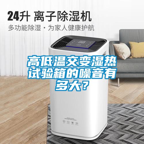 高低溫交變濕熱試驗箱的噪音有多大？