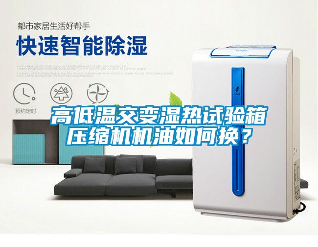 高低溫交變濕熱試驗箱壓縮機機油如何換？